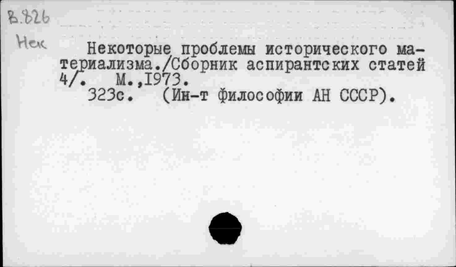 ﻿Некоторые проблемы исторического ма-иализма./Сборник аспирантских статей
М. 1973.
323с/ (Ин-т философии АН СССР).